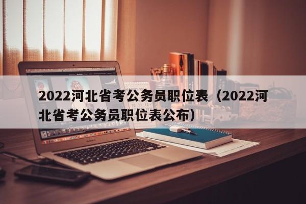 2022河北省考公务员职位表（2022河北省考公务员职位表公布）