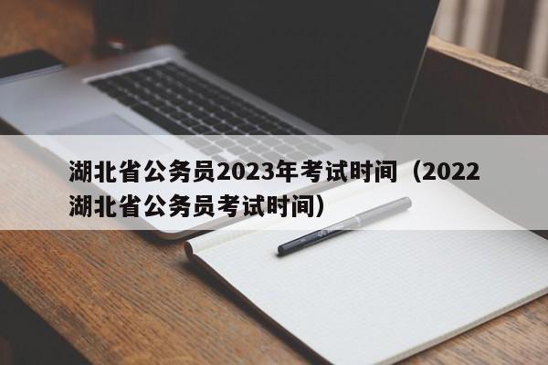 湖北省公务员2023年考试时间（2022湖北省公务员考试时间）