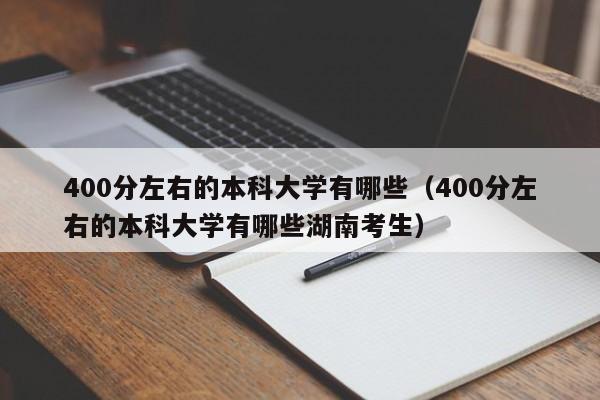 400分左右的本科大学有哪些（400分左右的本科大学有哪些湖南考生）